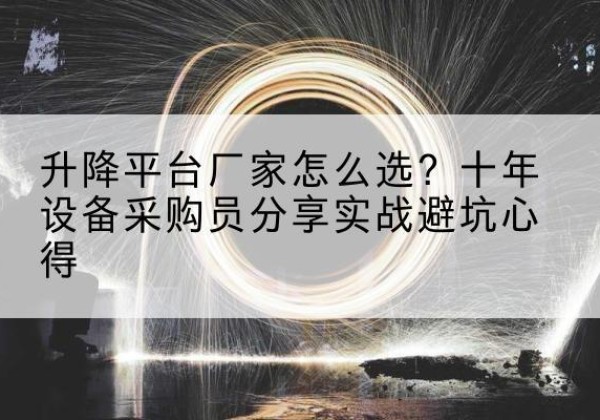 青龙升降平台厂家-怎么选？十年设备采购员分享实战避坑心得