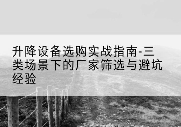 青龙移动式升降机厂家推荐-升降设备选购实战指南-三类场景下的厂家筛选与避坑经验
