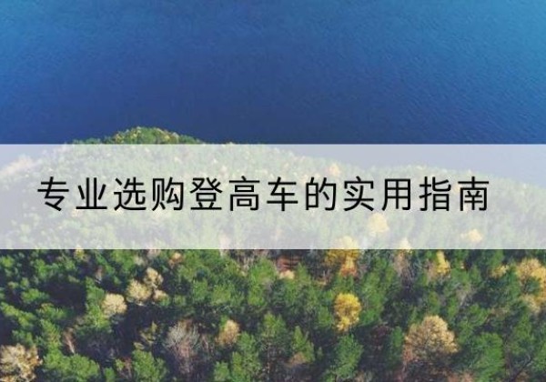 青龙电动登高车厂家推荐-专业选购登高车的实用指南