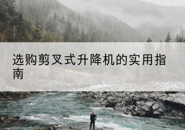 青龙剪叉式升降机怎么选-选购剪叉式升降机的实用指南