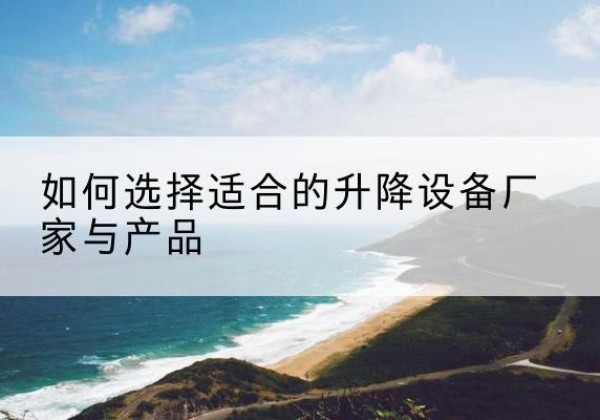 青龙电动升降平台厂家-如何选择适合的升降设备厂家与产品